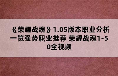 《荣耀战魂》1.05版本职业分析一览强势职业推荐 荣耀战魂1-50全视频